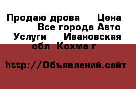 Продаю дрова.  › Цена ­ 6 000 - Все города Авто » Услуги   . Ивановская обл.,Кохма г.